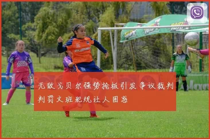无敌戈贝尔强势抢板引发争议裁判判罚文班犯规让人困惑