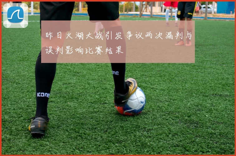 昨日火湖大战引发争议两次漏判与误判影响比赛结果