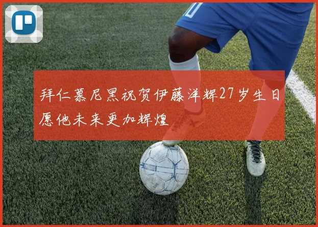 拜仁慕尼黑祝贺伊藤洋辉27岁生日愿他未来更加辉煌
